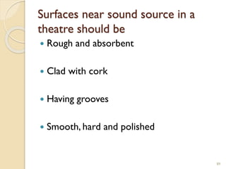 Surfaces near sound source in a
theatre should be
 Rough and absorbent
 Clad with cork
 Having grooves
 Smooth, hard and polished
89
 