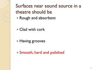 Surfaces near sound source in a
theatre should be
 Rough and absorbent
 Clad with cork
 Having grooves
 Smooth, hard and polished
90
 