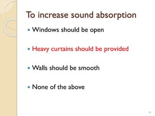 To increase sound absorption
 Windows should be open
 Heavy curtains should be provided
 Walls should be smooth
 None of the above
92
 