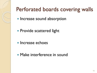 Perforated boards covering walls
 Increase sound absorption
 Provide scattered light
 Increase echoes
 Make interference in sound
93
 