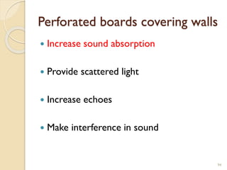 Perforated boards covering walls
 Increase sound absorption
 Provide scattered light
 Increase echoes
 Make interference in sound
94
 
