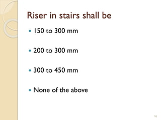 Riser in stairs shall be
 150 to 300 mm
 200 to 300 mm
 300 to 450 mm
 None of the above
95
 