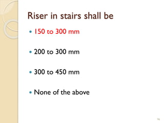 Riser in stairs shall be
 150 to 300 mm
 200 to 300 mm
 300 to 450 mm
 None of the above
96
 