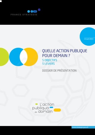 13 avril 2015
www.strategie.gouv.fr
QUELLE ACTION PUBLIQUE
POUR DEMAIN ?
5 OBJECTIFS
5 LEVIERS
DOSSIER DE PRÉSENTATION
 