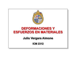 DEFORMACIONES Y
ESFUERZOS EN MATERIALES
    Julio Vergara Aimone
          ICM 2312
 