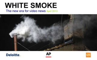 WHITE SMOKE
The new era for video news April 2013
 