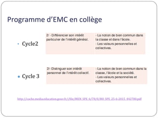 Programme d’EMC en collège
• Cycle2
● Cycle 3
http://cache.media.education.gouv.fr//file/MEN_SPE_6/78/0/BO_SPE_25-6-2015_4...