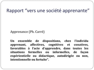 Rapport “vers une société apprenante”
Apprenance (Ph. Carré)
Un ensemble de dispositions, chez l’individu
apprenant, affec...