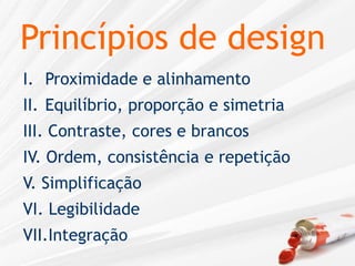 Princípios de designProximidade e alinhamentoEquilíbrio, proporção e simetriaIII. Contraste, cores e brancosIV. Ordem, consistência e repetição V. Simplificação VI. LegibilidadeVII.Integração