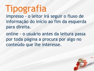 Tipografiaimpresso - o leitor irá seguir o fluxo de informação do início ao fim da esquerda para direita.online - o usuário antes da leitura passa por toda página a procura por algo no conteúdo que lhe interesse.