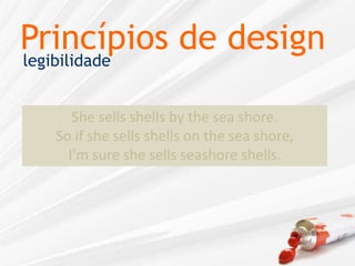 Princípios de designlegibilidadeShe sells shells by the sea shore.So if she sells shells on the sea shore,I'm sure she sells seashore shells.