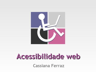 Acessibilidade web
    Cassiana Ferraz
 