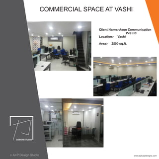 COMMERCIAL SPACE AT VASHI
www.apluspdesigns.comA+P Design Studioc
Client Name:-Aeon Communication
Pvt Ltd
Location:- Vashi
Area:- 2500 sq.ft.
 