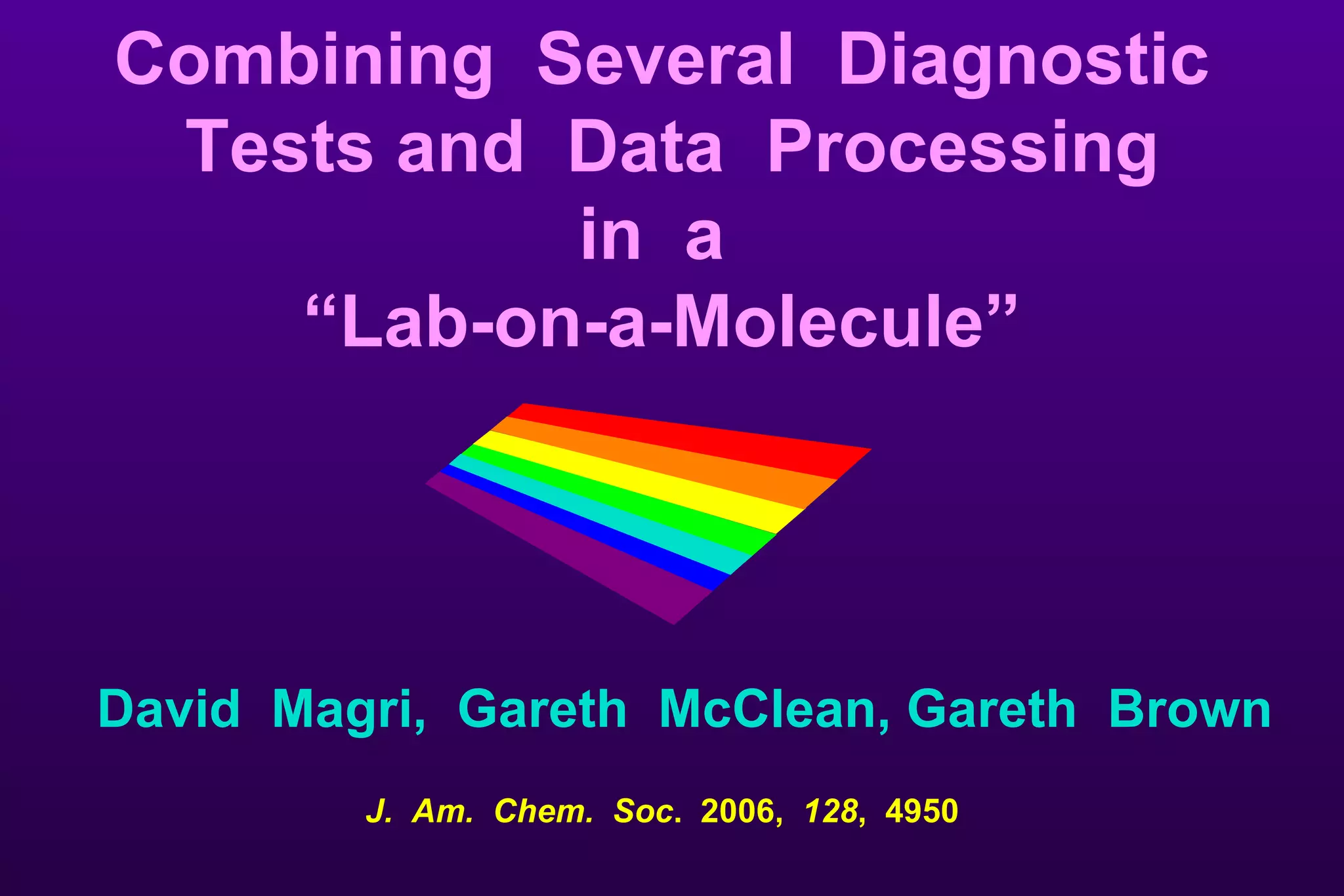 Combining  Several  Diagnostic  Tests and  Data  Processing in  a  “ Lab-on-a-Molecule”  David  Magri,  Gareth  McClean, Gareth  Brown J.  Am.  Chem.  Soc .  2006,  128 ,  4950 