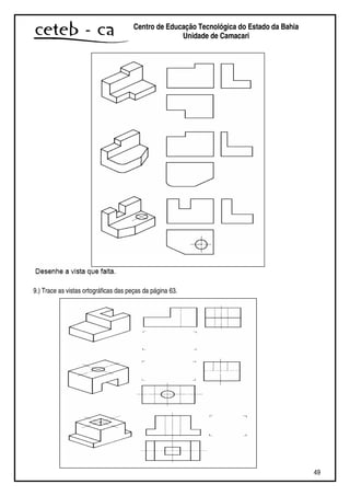 49
Centro de Educação Tecnológica do Estado da Bahia
Unidade de Camaçari
9.) Trace as vistas ortográficas das peças da página 63.
 
