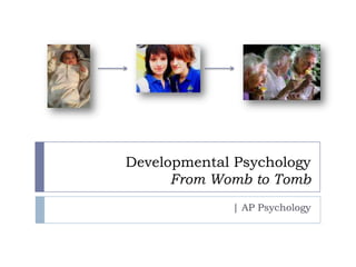 Developmental Psychology
From Womb to Tomb
| AP Psychology
 