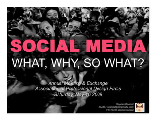 SOCIAL MEDIA
WHAT, WHY, SO WHAT?
         Annual Meeting & Exchange
   Association of Professional Design Firms
            Saturday, May 16 2009
                                               Stephen Randall
                                EMAIL: srandall@locamoda.com
                                     TWITTER: stephenrandall
 