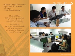 Mumbai Office :
1600 sq feet, sitting capacity of
40 people, Softwares for
compliance and accounting.
Roha Office :
500 sq. feet, sitting of 10 people,
safe server environment
with softwares for Compliance,
Tax and Accounting.
Protected Server Environment,
10 Laptops, 25 Desktops,
5 Printers,
2 High Speed Scanners
http://www.apdoshi.com
 