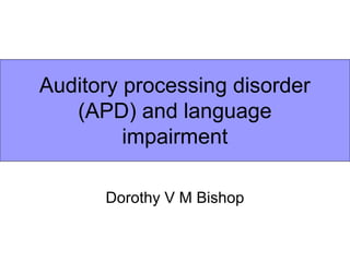 Auditory processing disorder
   (APD) and language
         impairment

      Dorothy V M Bishop
 