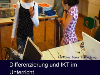 Differenzierung und IKT im Unterricht 25. September 2009 Alle Fotos: Benjamin Boschung 