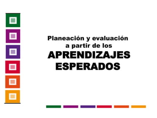Planeación y evaluación
     a partir de los
APRENDIZAJES
 ESPERADOS
 