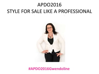 APDO2016
STYLE FOR SALE LIKE A PROFESSIONAL
#APDO2016Gwendoline
 