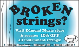 BR O KEN
      strings?
       Visit Edmond Music store
         & receive 10% OFF
        all instrument strings!            Music

• 3400 S. Broadway • Edmond, OK • 405.348.0004 •
 