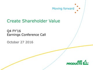 Moving forward
Q4 FY’16
Earnings Conference Call
October 27 2016
Create Shareholder Value
 