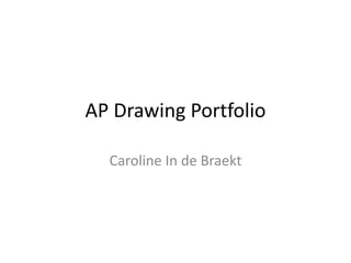 AP Drawing Portfolio
Caroline In de Braekt
 