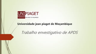 Universidade jean piaget de Moçambique
Trabalho envestigativo de APDS
 