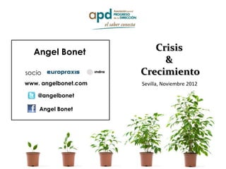 Angel Bonet            Crisis
                           &
socio                 Crecimiento
www. angelbonet.com   Sevilla, Noviembre 2012

    @angelbonet

    Angel Bonet
 