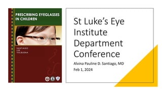 St Luke’s Eye
Institute
Department
Conference
Alvina Pauline D. Santiago, MD
Feb 1, 2024
 