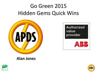 Go Green 2015
Hidden Gems Quick Wins
Alan Jones
 