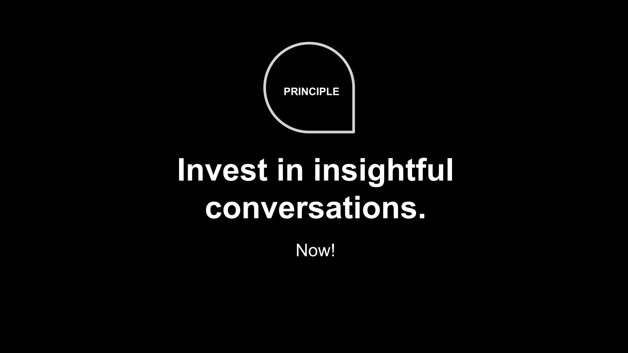 58
Invest in insightful
conversations.
Now!
PRINCIPLE
 