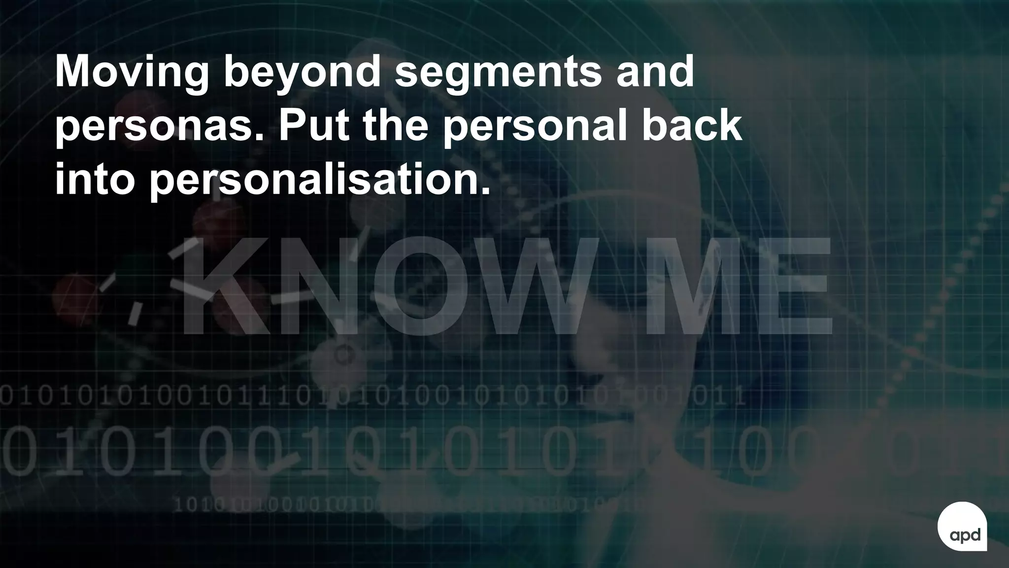 59
Moving beyond segments and
personas. Put the personal back
into personalisation.
 