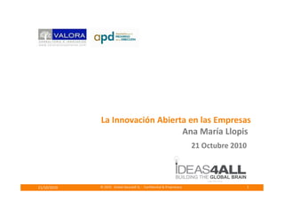 © 2010 Global ideas4all SL - Confidential & Proprietary21/10/2010 1
La Innovación Abierta en las Empresas
Ana María Llopis
21 Octubre 2010
 