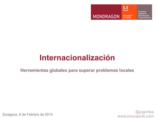 Internacionalización
Herramientas globales para superar problemas locales

Zaragoza, 6 de Febrero de 2014

@jugartea
www.josuugarte.com

 