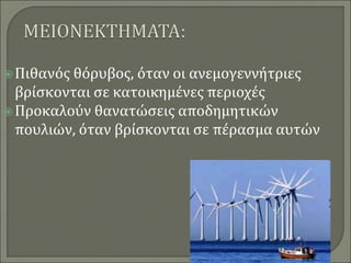 Πιθανός θόρυβος, όταν οι ανεμογεννήτριες
βρίσκονται σε κατοικημένες περιοχές
Προκαλούν θανατώσεις αποδημητικών
πουλιών, όταν βρίσκονται σε πέρασμα αυτών
 