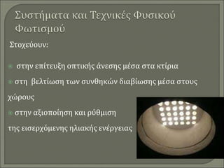 Στοχεύουν:
 στην επίτευξη οπτικής άνεσης μέσα στα κτίρια
 στη βελτίωση των συνθηκών διαβίωσης μέσα στους
χώρους
 στην αξιοποίηση και ρύθμιση
της εισερχόμενης ηλιακής ενέργειας
 