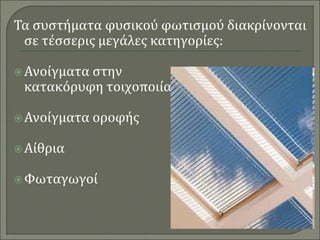 Τα συστήματα φυσικού φωτισμού διακρίνονται
σε τέσσερις μεγάλες κατηγορίες:
Ανοίγματα στην
κατακόρυφη τοιχοποιία
Ανοίγματα οροφής
Αίθρια
Φωταγωγοί
 