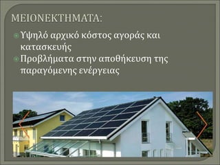 Υψηλό αρχικό κόστος αγοράς και
κατασκευής
Προβλήματα στην αποθήκευση της
παραγόμενης ενέργειας
 