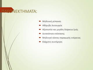 ΠΛΕΟΝΕΚΤΗΜΑΤΑ:
 Μηδενική ρύπανση
 Αθόρυβη λειτουργία
 Αξιοπιστία και μεγάλη διάρκεια ζωής
 Δυνατότητα επέκτασης
 Μηδενικό κόστος παραγωγής ενέργειας
 Ελάχιστη συντήρηση
 