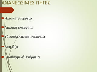 ΑΝΑΝΕΩΣΙΜΕΣ ΠΗΓΕΣ
Ηλιακή ενέργεια
Αιολική ενέργεια
Υδροηλεκτρική ενέργεια
Βιομάζα
Γεωθερμική ενέργεια
 