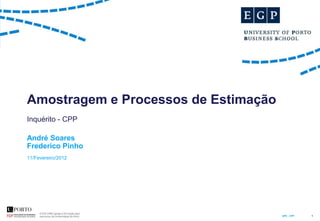 Amostragem e Processos de Estimação
Inquérito - CPP

André Soares
Frederico Pinho
11/Fevereiro/2012




                                      APE . CPP   1
 