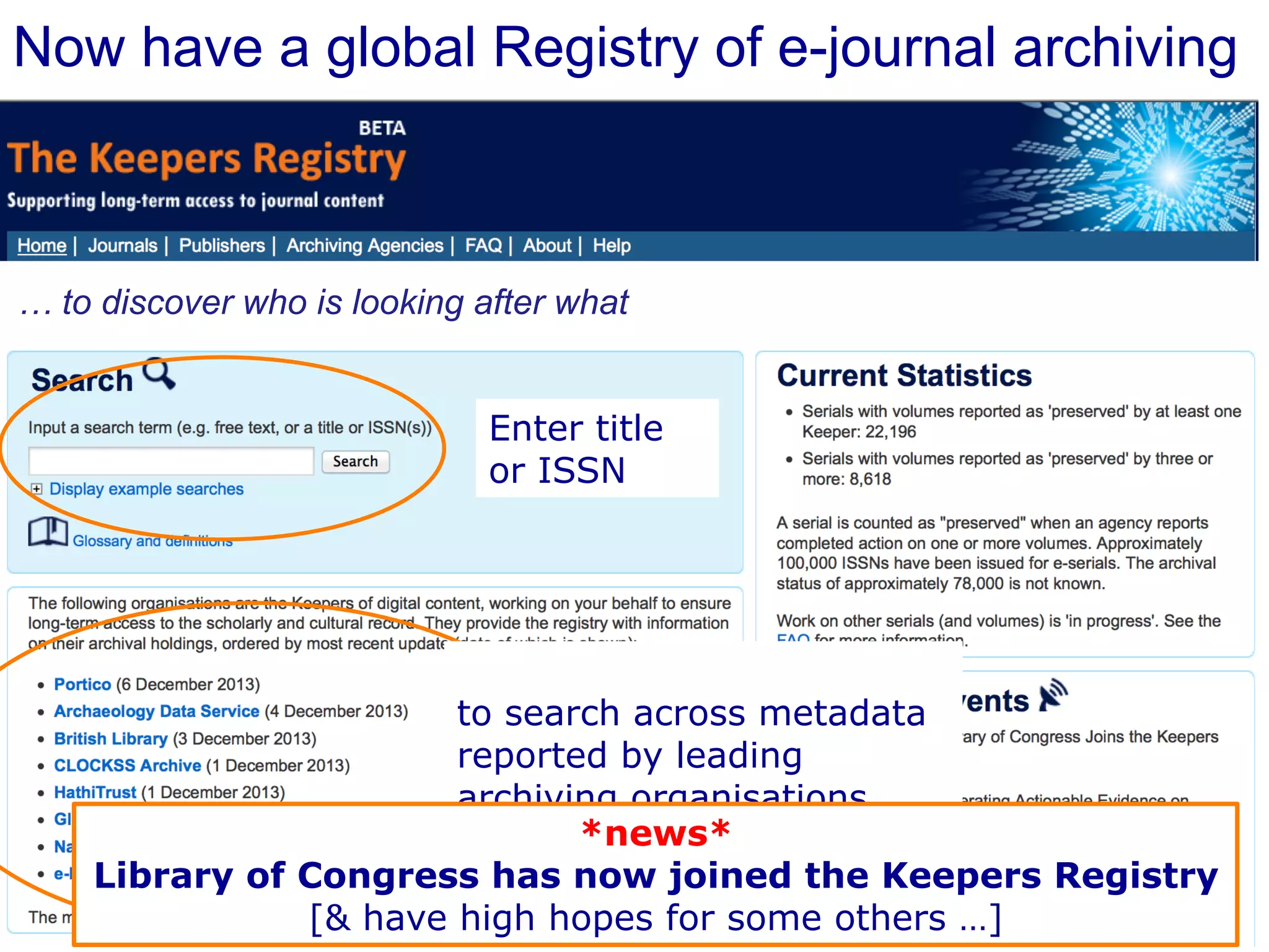 Now have a global Registry of e-journal archiving 
… to discover who is looking after what 
Enter title 
or ISSN 
to search across metadata 
reported by leading 
archiving organisations 
*news* 
Library of Congress has now joined the Keepers Registry 
[& have high hopes for some others …] 
 