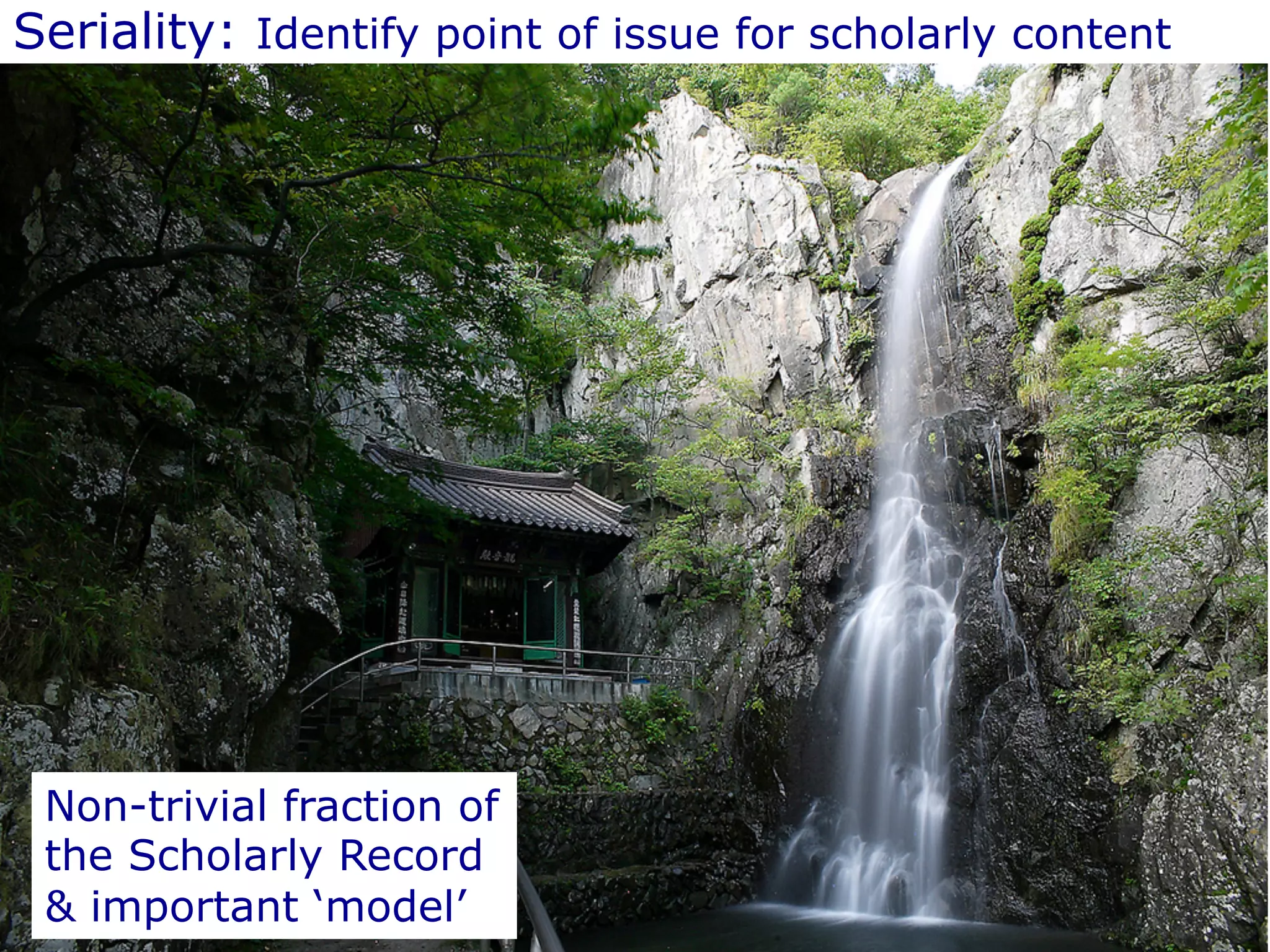 Seriality: Identify point of issue for scholarly content 
Non-trivial fraction of 
the Scholarly Record 
& important ‘model’ 
 