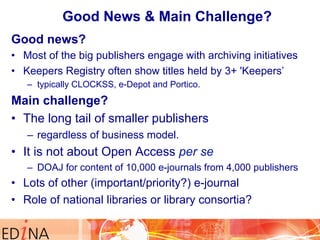 Good News & Main Challenge? 
Good new s? 
• Most of the big publishers engage with archiving initiatives 
• Keepers Regist...