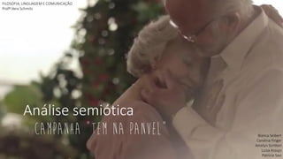 Análise semiótica 
Campanha “Tem na Panvel” 
Bianca Seibert 
Carolina Finger 
Ketelyn Scrittori 
Luiza Araujo 
PatriciaSavi 
FILOSOFIA, LINGUAGEM E COMUNICAÇÃO 
ProfªVera Schmitz  