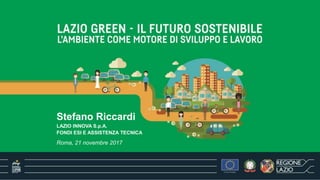 Stefano Riccardi
LAZIO INNOVA S.p.A.
FONDI ESI E ASSISTENZA TECNICA
Roma, 21 novembre 2017
 