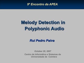 Rui Pedro Paiva
Melody Detection in
Polyphonic Audio
9º Encontro da APEA
October 20, 2007
Centro de Informática e Sistemas da
Universidade de Coimbra
 